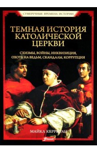 Темная история католической церкви. Схизмы, войны, инквизиция, охота на ведьм, скандалы, коррупция