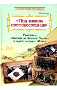 Под знаком противостояния : Рассказы о событиях на Дальнем Востоке в первой половине ХХ века