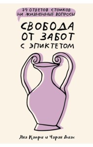 Свобода от забот с Эпиктетом: 79 ответов стоиков на жизненные вопросы
