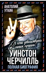 Уинстон Черчилль. Полная биография. «Я легко довольствуюсь самым лучшим»