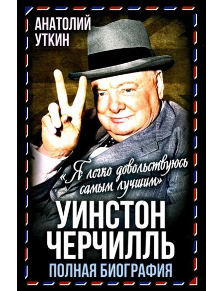 Уинстон Черчилль. Полная биография. «Я легко довольствуюсь самым лучшим»