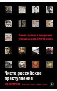 Чисто российское преступление: Самые громкие и загадочные уголовные дела XVIII – XX веков