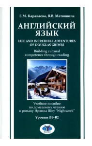 Английский язык. Life and Incredible Adventures of Douglas Grimes. Building cultural competence through reading. Уровни В1-В2: Учебное пособие