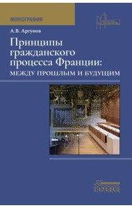 Принципы гражданского процесса Франции: между прошлым и будущим: монография