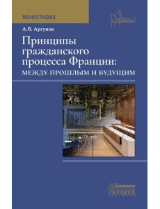 Принципы гражданского процесса Франции: между прошлым и будущим: монография