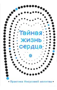 Тайная жизнь сердца: практика Иисусовой молитвы: сборник