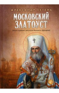 Московский Златоуст. Жизнь и деяния святителя Филарета (Дроздова), митрополита Московского