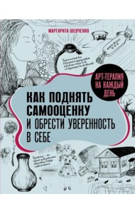 Арт-терапия на каждый день. Как поднять самооценку и обрести уверенность в себе