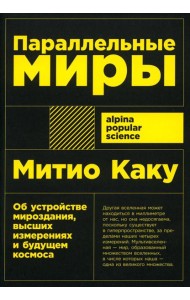 Параллельные миры: Об устройстве мироздания, высших измерениях и будущем космоса