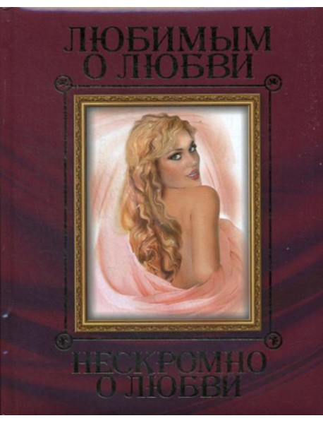 Любимым о любви. Нескромно о любви