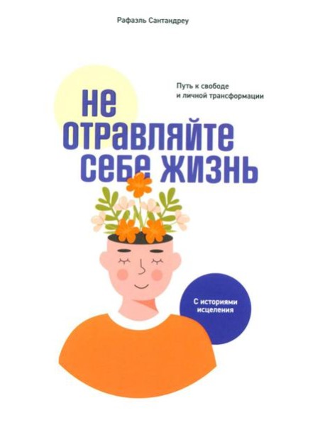 Не отравляйте себе жизнь: Путь к свободе и личной трансформации