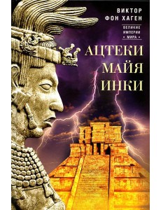 Ацтеки, майя, инки. Великие царства древней Америки