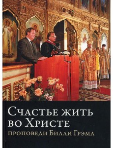 Счастье жить во Христе. Проповеди Билли Грэма Счастье жить во Христе. Проповеди Билли Грэма