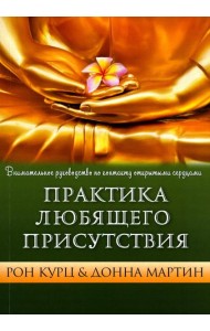 Практика Любящего Присутствия. Внимательное руководство по контакту и открытыми сердцами