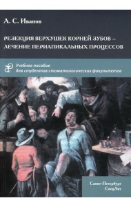 Резекция верхушек корней зубов - лечение периапикальных процессов: Учебное пособие