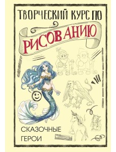 Творческий курс по рисованию. Сказочные герои