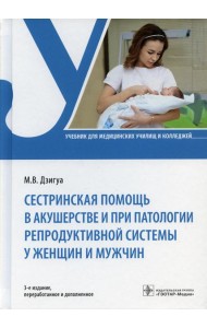 Сестринская помощь в акушерстве и при патологии репродуктивной системы у женщин и мужчин: учебник. 3-е изд., перераб. и доп