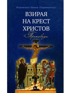 Взирая на Крест Христов. Проповеди Взирая на Крест Христов. Проповеди
