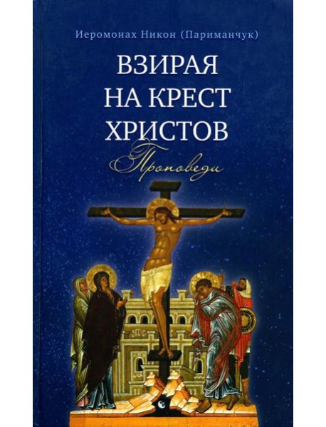 Взирая на Крест Христов. Проповеди