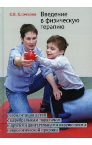 Введение в физическую терапию. Реабилитация детей с церебральным параличом и другими двигательными нарушениями неврологической природы. 2-е изд