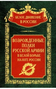Возрожденные полки Русской армии в Белой борьбе на Юге России