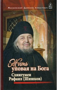 Жить, уповая на Бога. Схиигумен Рафаил (Шишков)
