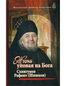 Жить, уповая на Бога. Схиигумен Рафаил (Шишков)