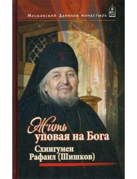 Жить, уповая на Бога. Схиигумен Рафаил (Шишков)