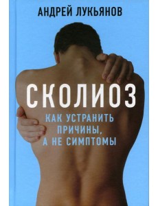Сколиоз. Как устранить причины, а не симптомы Сколиоз. Как устранить причины, а не симптомы
