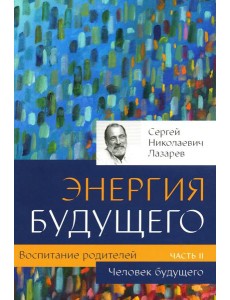 Воспитание родителей. Ч. 2. Энергия будущего. Человек будущего Воспитание родителей. Ч. 2. Энергия будущего. Человек будущего