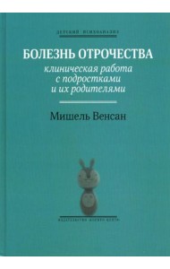 Болезнь отрочества: Клиническая работа с подростками и их родителями. Вып. 5
