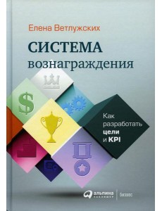 Система вознаграждения: Как разработать цели и KPI. 6-е изд