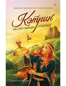 Кэтрин по прозвищу Птичка. Дневник девочки из Средневековья Кэтрин по прозвищу Птичка. Дневник девочки из Средневековья