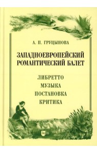 Западноевропейский романтический балет: либретто, музыка, постановка, критика: монография. 2-е изд., стер