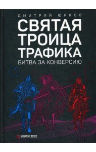 Святая троица трафика: битва за конверсию. 3-е изд. (пер.)