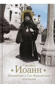 Святитель Иоанн, Шанхайский и Сан-Францисский чудотворец. Жизнь и чудеса