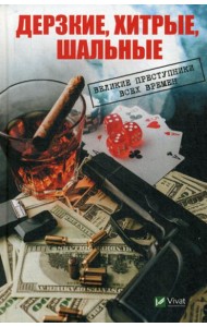 Дерзкие, хитрые, шальные Великие преступники всех времен