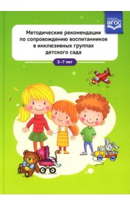 Методические рекомендации по сопровождению воспитанников в инклюзивных группах детского сада. 2-7 лет