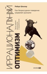 Иррациональный оптимизм: Как безрассудное поведение управляет рынками. 3-е изд., доп.и перераб