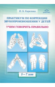 Практикум по коррекции звукопроизношения у детей. Учим говорить правильно. Учебно-методическое пособие. 5-7 лет