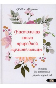 Настольная книга природной целительницы. Ритуалы для поддержания здоровья круглый год