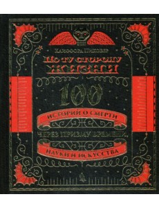 По ту сторону жизни. 100 историй о смерти через призму времени, науки и искусства. (золот. тиснен.)