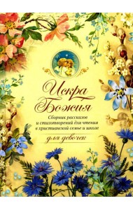 Искра Божия. Сборник рассказов и стихотворений для чтения в христианской семье и школе для девочек