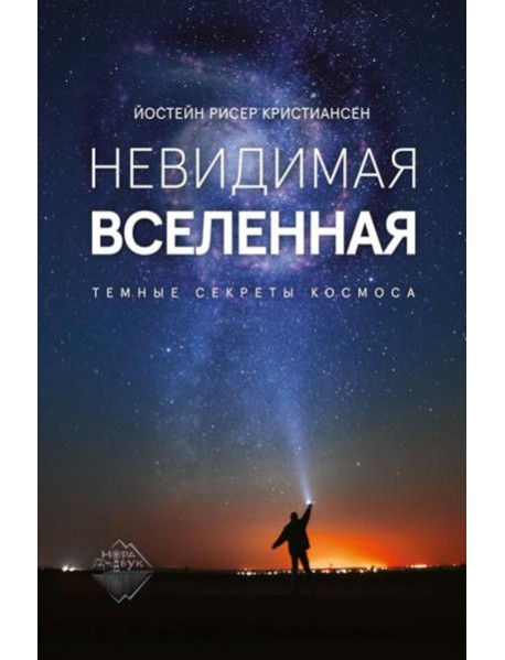 Невидимая Вселенная. Темные секреты космоса