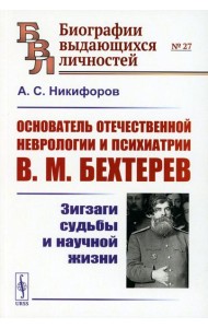 Основатель отечественной неврологии и психиатрии В.М. Бехтерев: Зигзаги судьбы и научной жизни