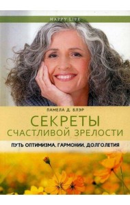 Секреты счастливой зрелости. Путь оптимизма, гармонии, долголетия
