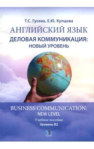 Английский язык. Деловая коммуникация: новый уровень = Business com-mu ni cation: new level: Учебное пособие: уровень В2