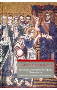 Православие и наука. По трудам святителя Феофана Затворника. Руководственная книга изречений и поучений
