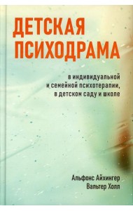 Детская психодрама в индивидуальной и семейной психотерапии, в детском саду и школе. 3-е изд., испр