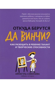 Откуда берутся да Винчи? Как разбудить в ребенке талант и творческие способности